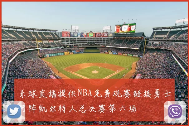 乐球直播提供NBA免费观赛链接勇士对阵凯尔特人总决赛第六场