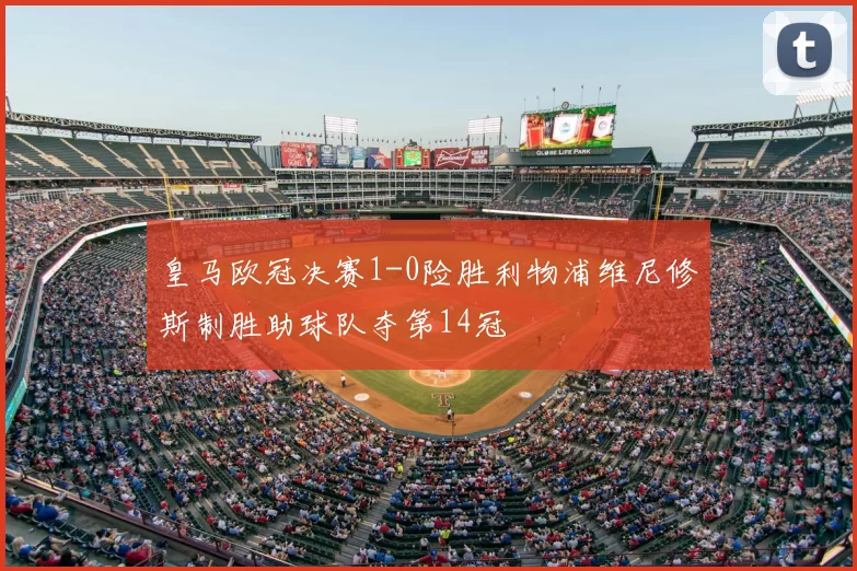 皇马欧冠决赛1-0险胜利物浦维尼修斯制胜助球队夺第14冠