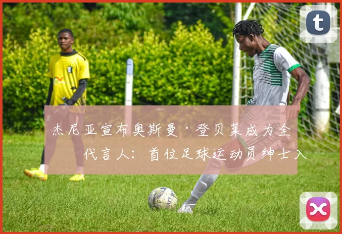 杰尼亚宣布奥斯曼·登贝莱成为全球代言人：首位足球运动员绅士入场_合作_品牌_欧冠
