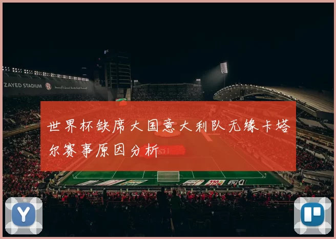 世界杯缺席大国意大利队无缘卡塔尔赛事原因分析