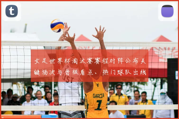 女足世界杯淘汰赛赛程对阵公布关键场次与晋级看点、热门球队出线预测