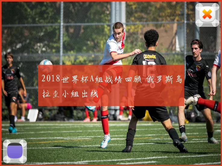 2018世界杯A组战绩回顾 俄罗斯乌拉圭小组出线