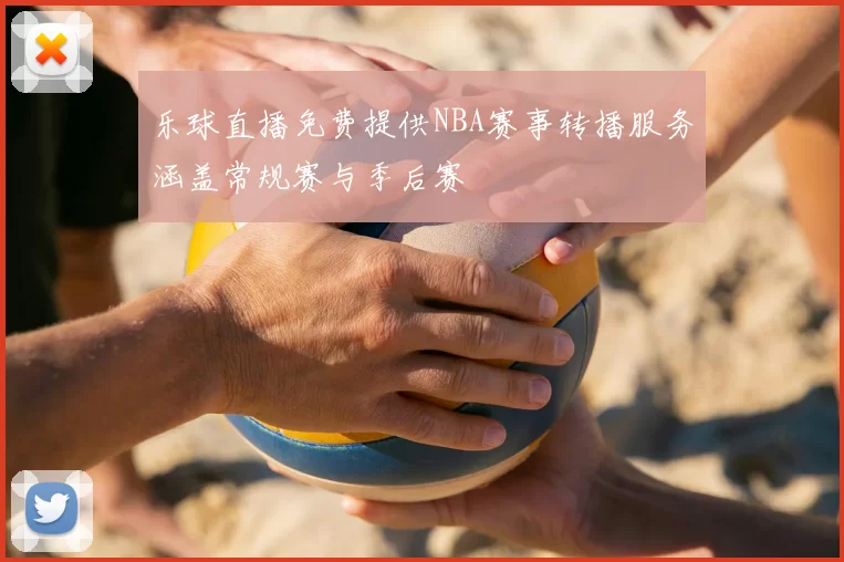 乐球直播免费提供NBA赛事转播服务涵盖常规赛与季后赛