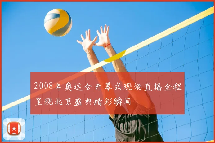 2008年奥运会开幕式现场直播全程呈现北京盛典精彩瞬间