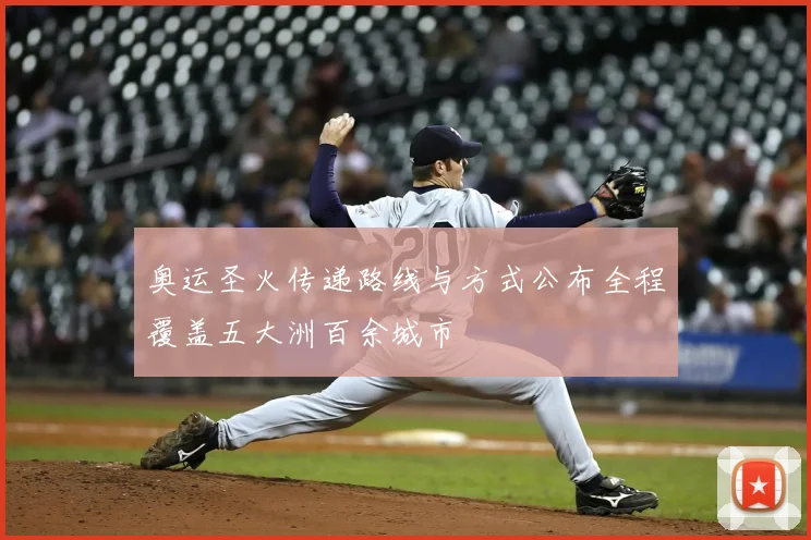 奥运圣火传递路线与方式公布全程覆盖五大洲百余城市
