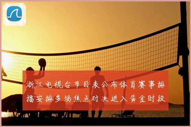 浙江电视台节目表公布体育赛事排播安排多场焦点对决进入黄金时段观看名单