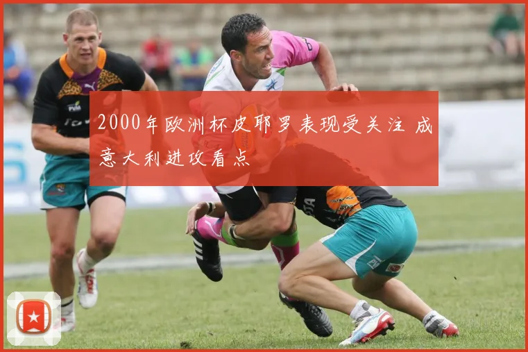 2000年欧洲杯皮耶罗表现受关注 成意大利进攻看点