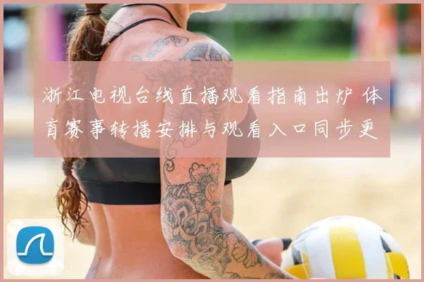 浙江电视台线直播观看指南出炉 体育赛事转播安排与观看入口同步更新