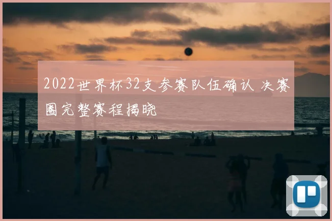 2022世界杯32支参赛队伍确认 决赛圈完整赛程揭晓