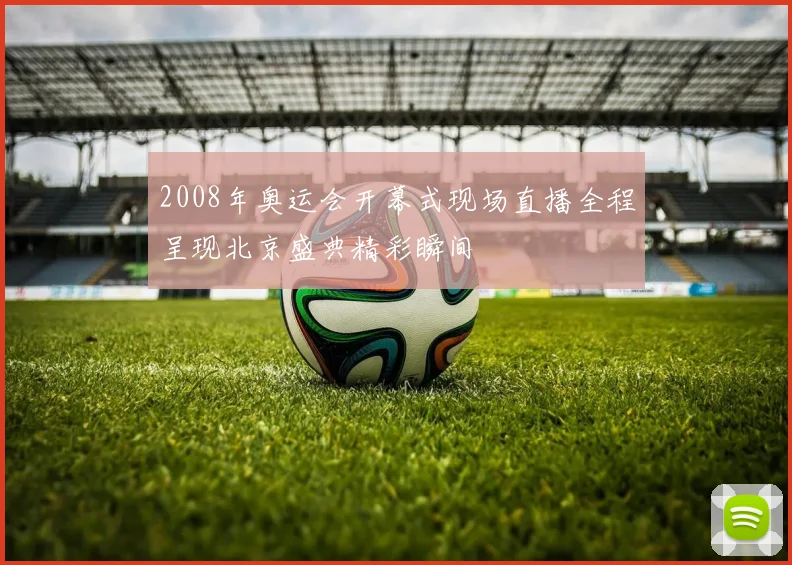 2008年奥运会开幕式现场直播全程呈现北京盛典精彩瞬间
