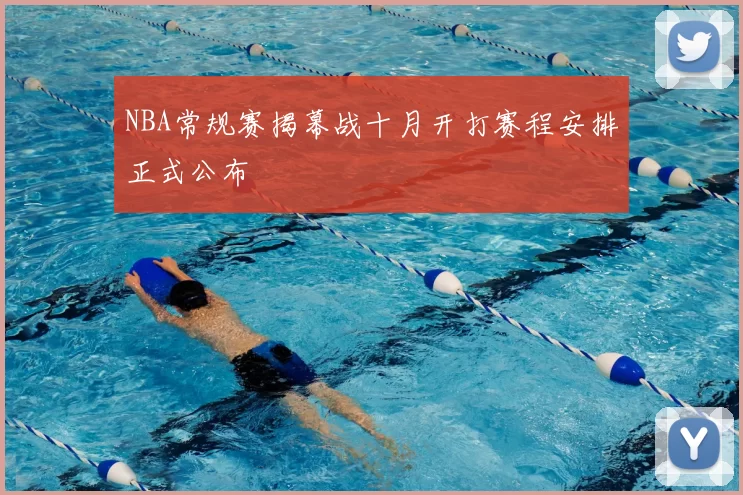 NBA常规赛揭幕战十月开打赛程安排正式公布