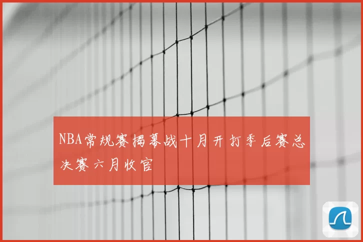 NBA常规赛揭幕战十月开打季后赛总决赛六月收官