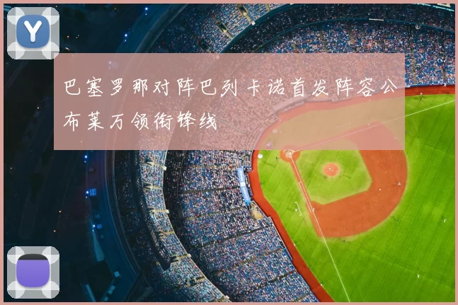 巴塞罗那对阵巴列卡诺首发阵容公布莱万领衔锋线