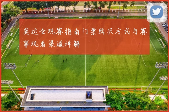 奥运会观赛指南门票购买方式与赛事观看渠道详解