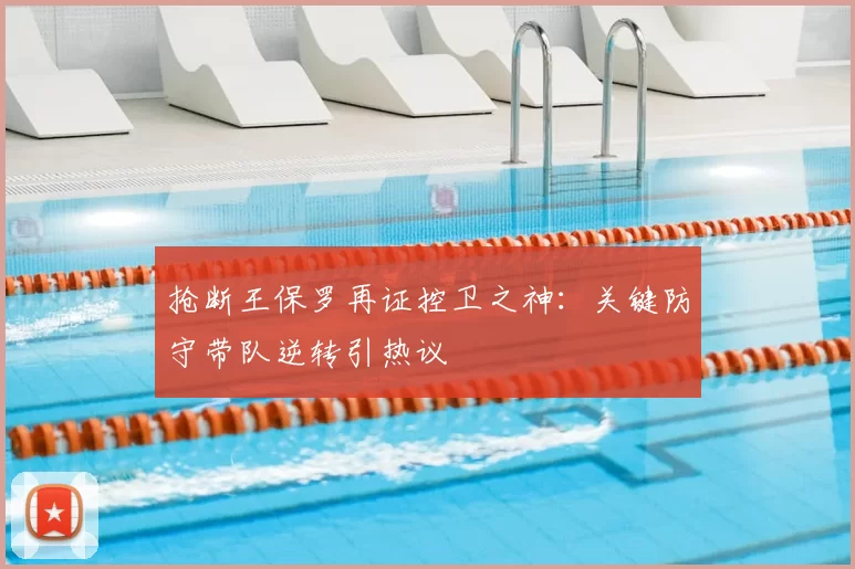 抢断王保罗再证控卫之神：关键防守带队逆转引热议