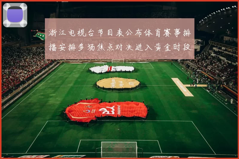 浙江电视台节目表公布体育赛事排播安排多场焦点对决进入黄金时段观看名单