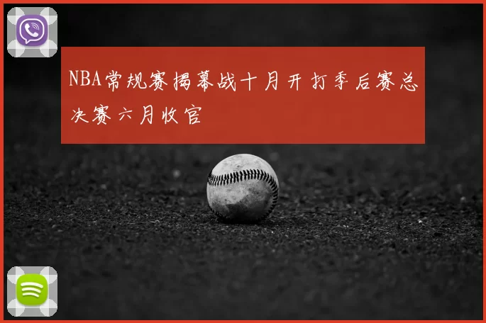 NBA常规赛揭幕战十月开打季后赛总决赛六月收官