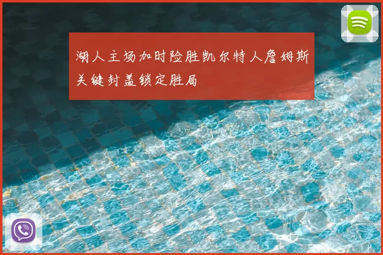 湖人主场加时险胜凯尔特人詹姆斯关键封盖锁定胜局