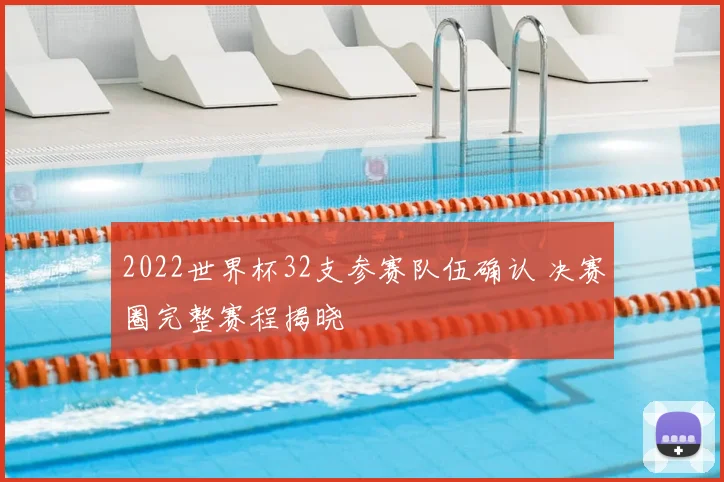 2022世界杯32支参赛队伍确认 决赛圈完整赛程揭晓