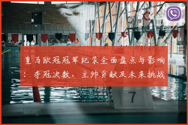 皇马欧冠冠军纪录全面盘点与影响：夺冠次数、主帅贡献及未来挑战