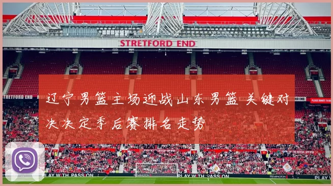 辽宁男篮主场迎战山东男篮 关键对决决定季后赛排名走势