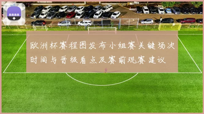 欧洲杯赛程图发布小组赛关键场次时间与晋级看点及赛前观赛建议
