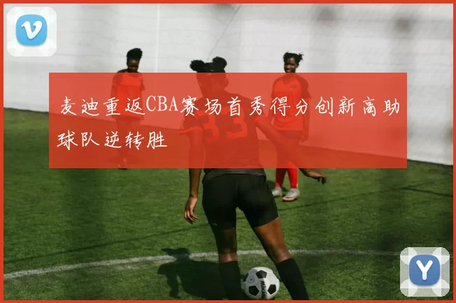 麦迪重返CBA赛场首秀得分创新高助球队逆转胜