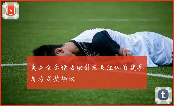 奥运会竞猜活动引发关注体育迷参与方式受热议