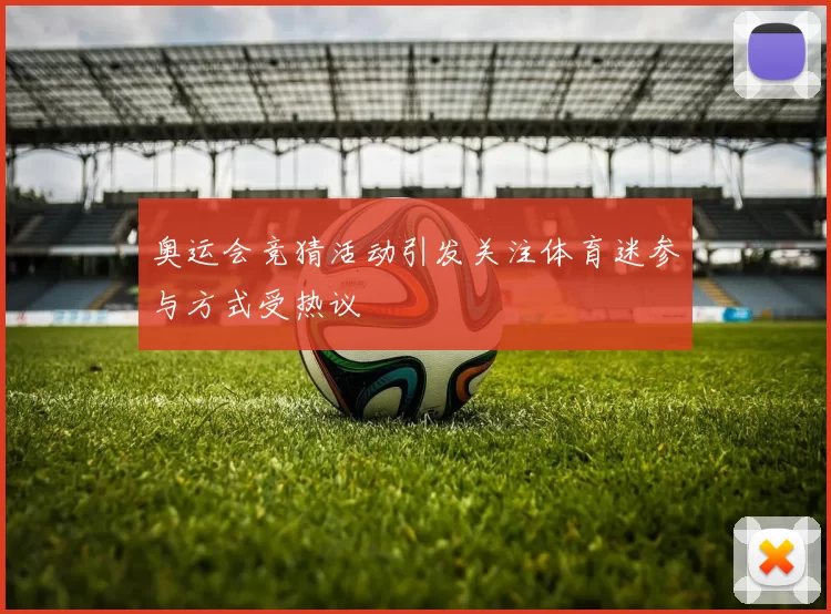 奥运会竞猜活动引发关注体育迷参与方式受热议