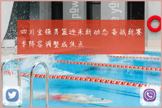 四川金强男篮迎来新动态 备战新赛季阵容调整成焦点